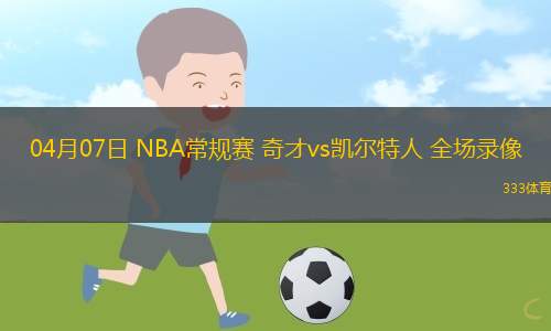 04月07日 NBA常规赛 奇才vs凯尔特人 全场录像