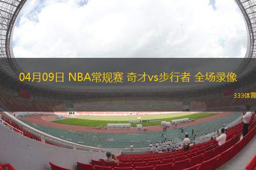04月09日 NBA常规赛 奇才vs步行者 全场录像